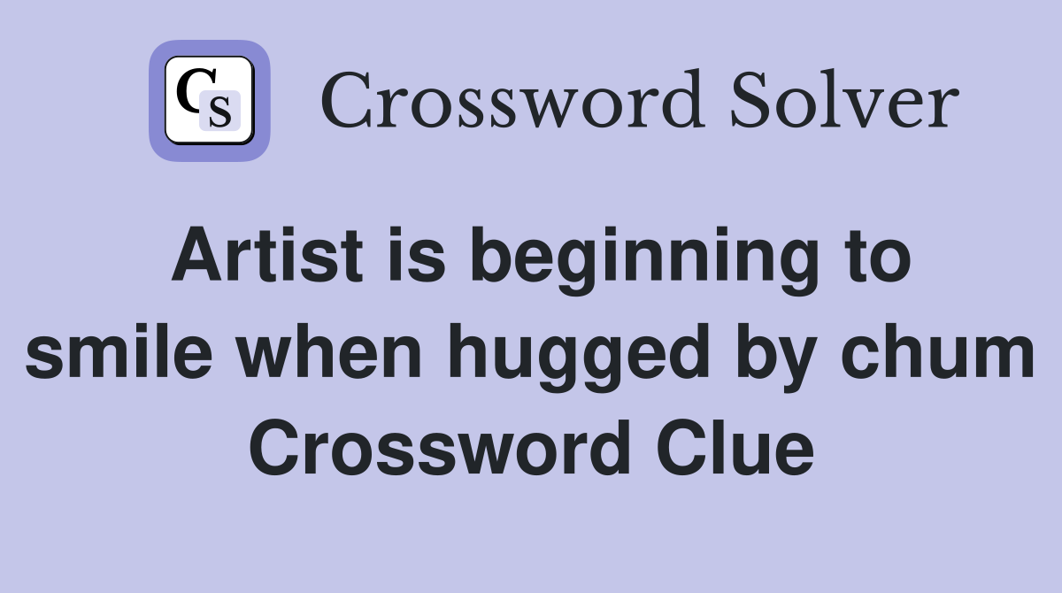 Artist is beginning to smile when hugged by chum Crossword Clue