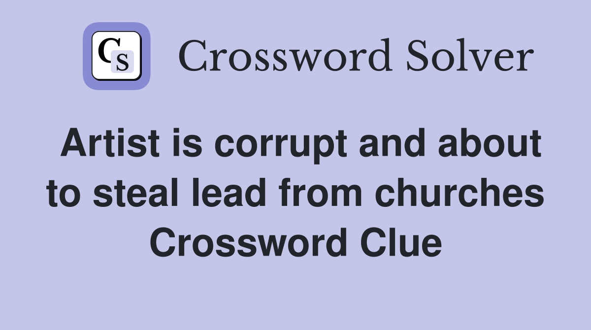 Artist is corrupt and about to steal lead from churches Crossword Clue