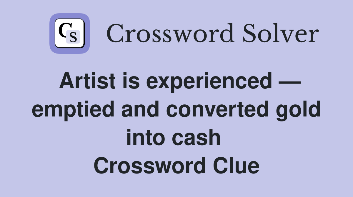 Artist is experienced — emptied and converted gold into cash  Crossword Clue