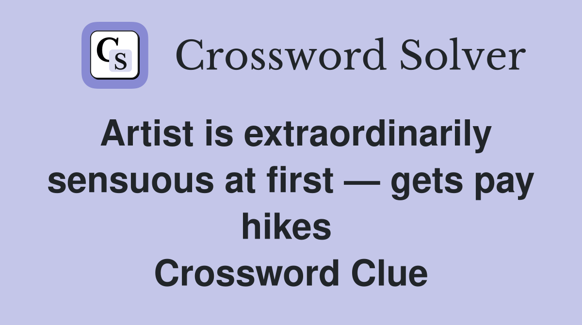 Artist is extraordinarily sensuous at first — gets pay hikes  Crossword Clue
