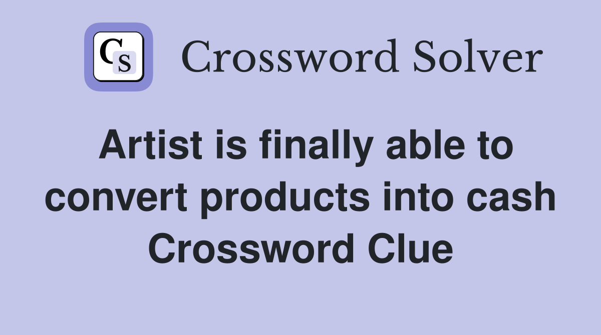 Artist is finally able to convert products into cash Crossword Clue