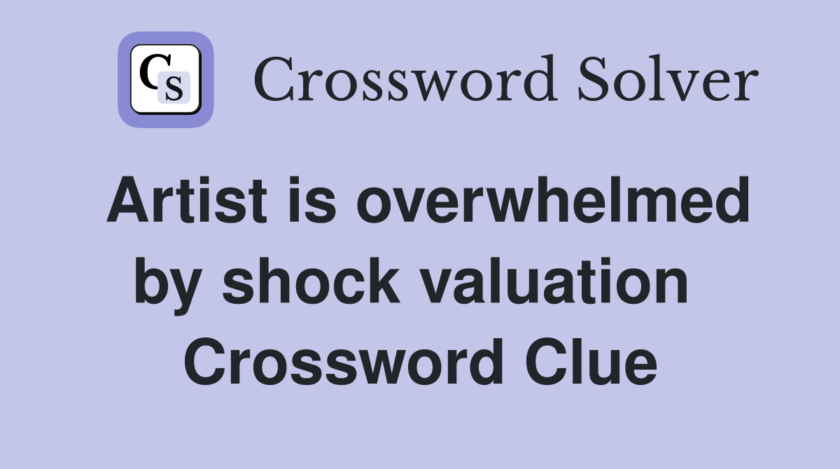 Artist is overwhelmed by shock valuation  Crossword Clue