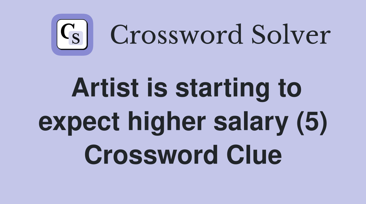 Artist is starting to expect higher salary (5) Crossword Clue
