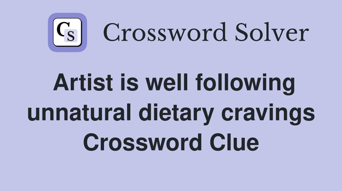 Artist is well following unnatural dietary cravings Crossword Clue