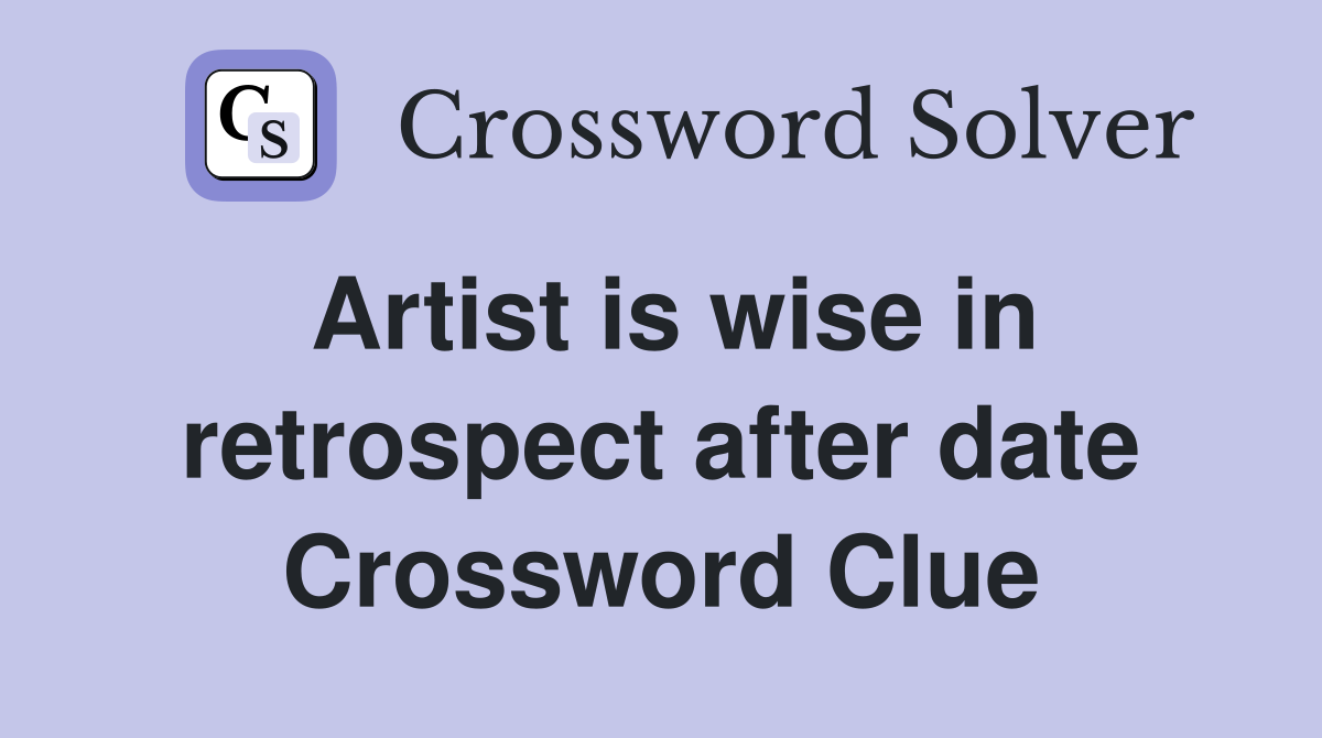 Artist is wise in retrospect after date Crossword Clue