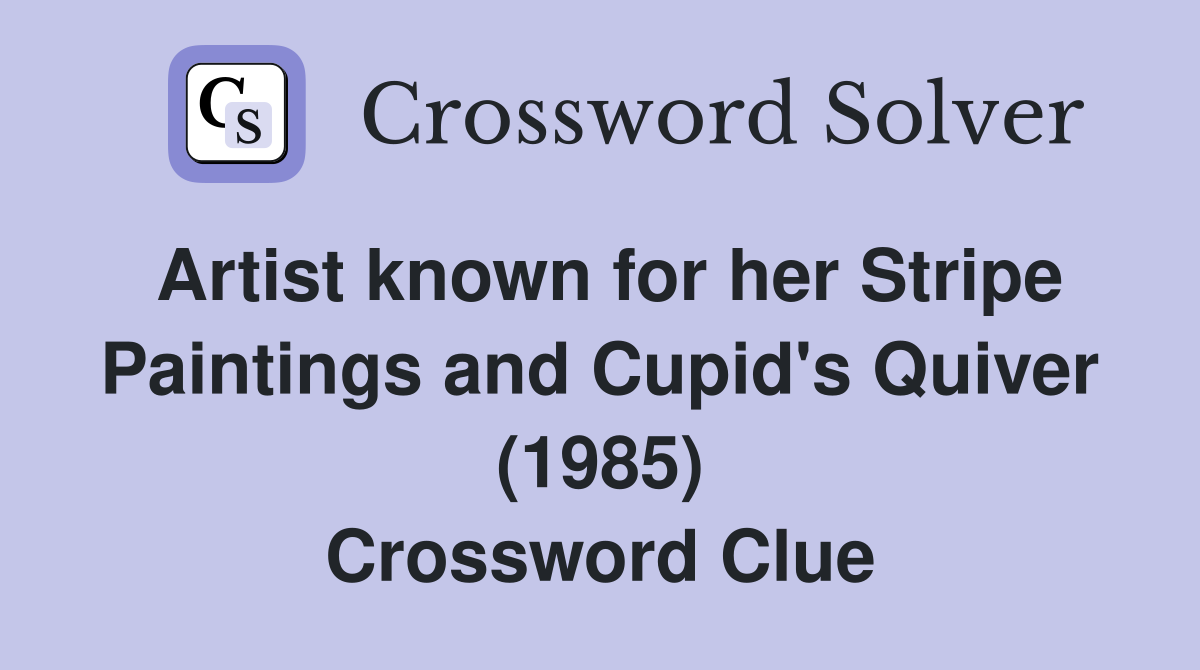 Artist known for her Stripe Paintings and Cupid's Quiver (1985) Crossword Clue