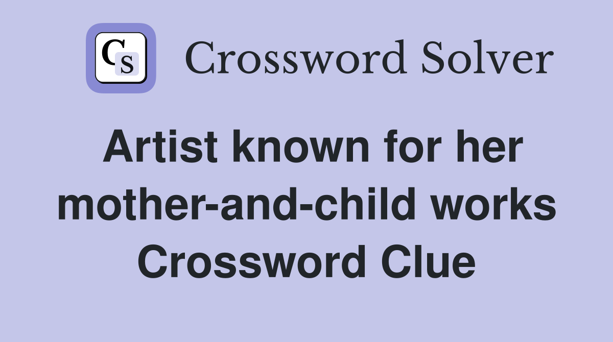Artist known for her mother-and-child works Crossword Clue