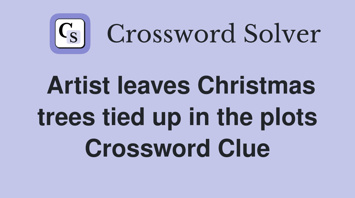 Artist leaves Christmas trees tied up in the plots Crossword Clue