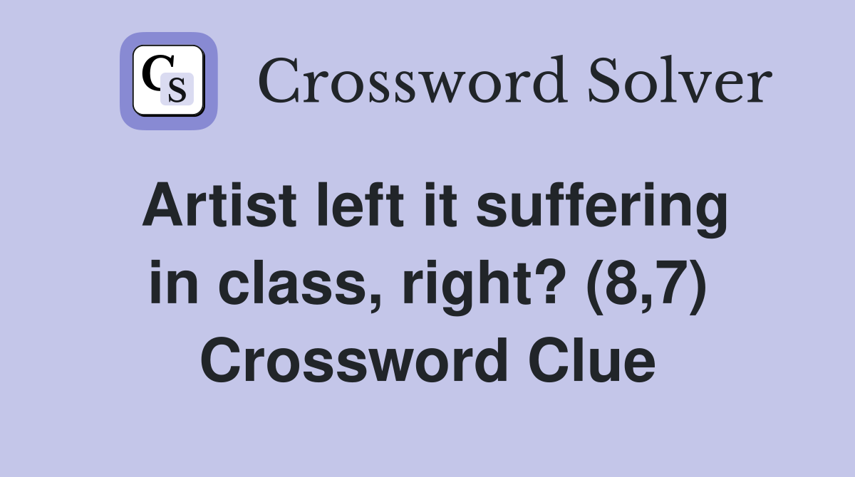 Artist left it suffering in class, right? (8,7) Crossword Clue