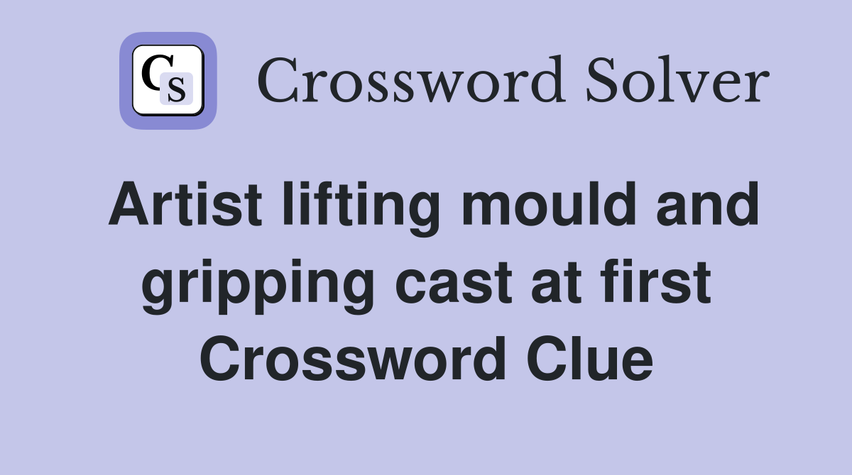 Artist lifting mould and gripping cast at first Crossword Clue