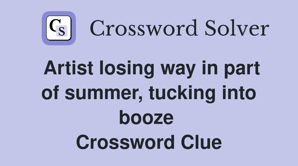 Artist losing way in part of summer, tucking into booze  Crossword Clue