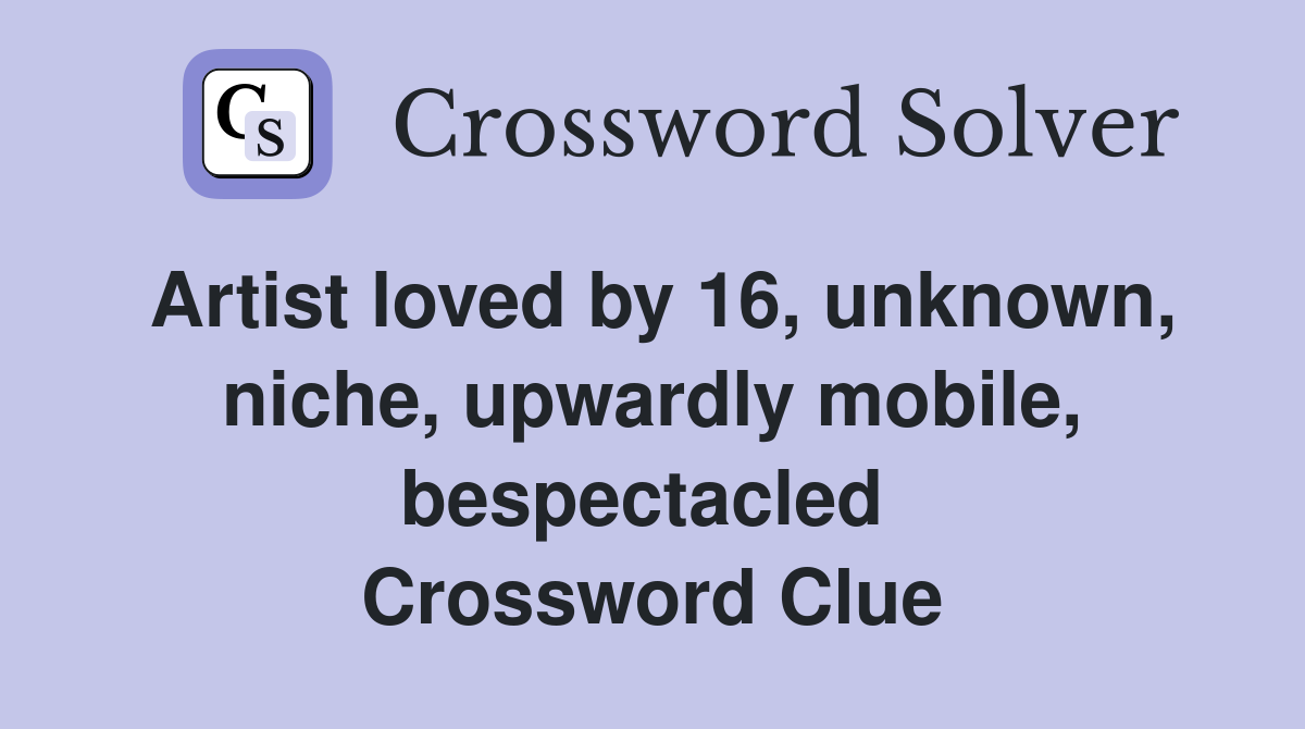 Artist loved by 16, unknown, niche, upwardly mobile, bespectacled  Crossword Clue