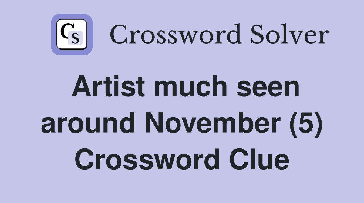 Artist much seen around November (5) Crossword Clue