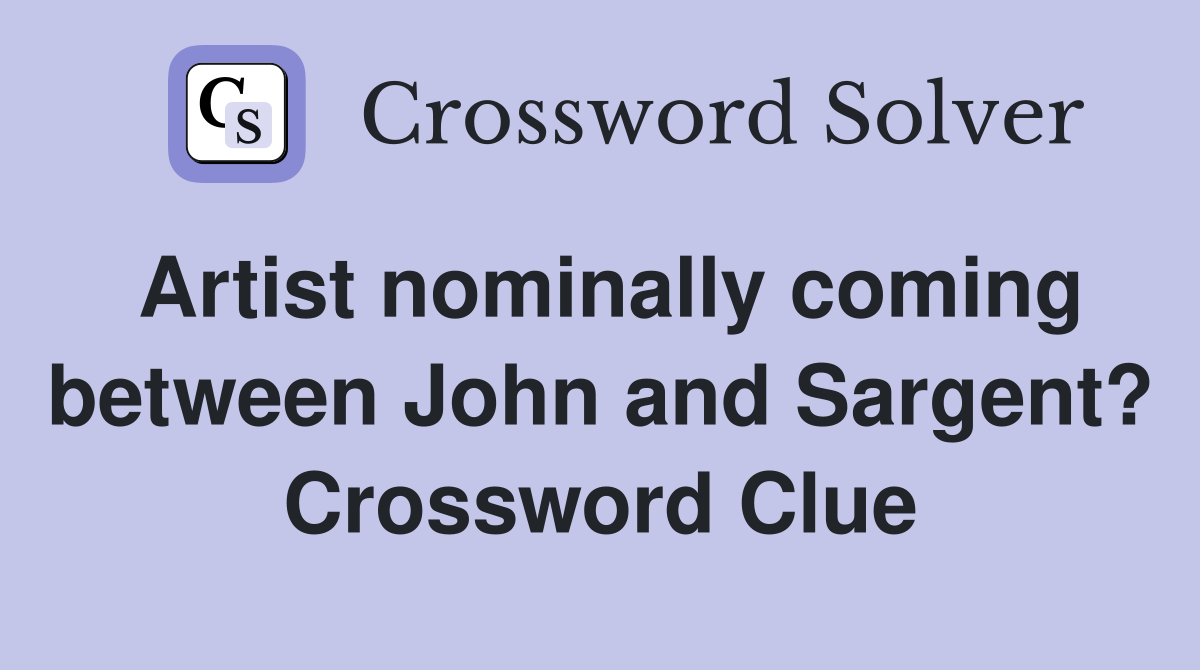 Artist nominally coming between John and Sargent? Crossword Clue