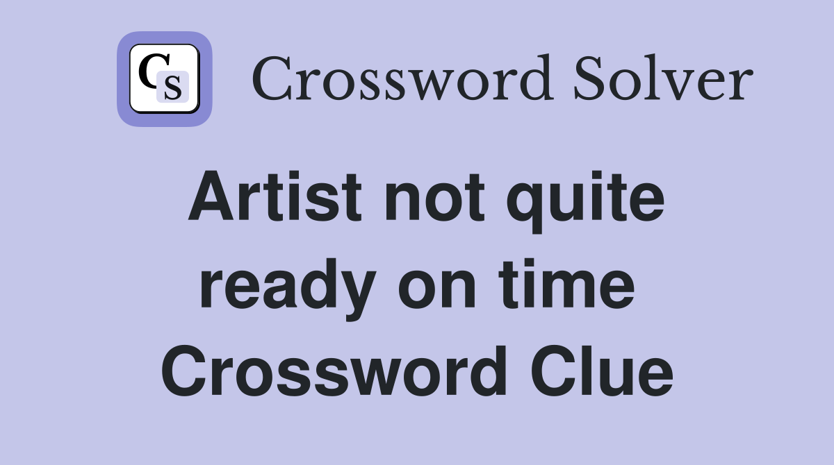 Artist not quite ready on time Crossword Clue