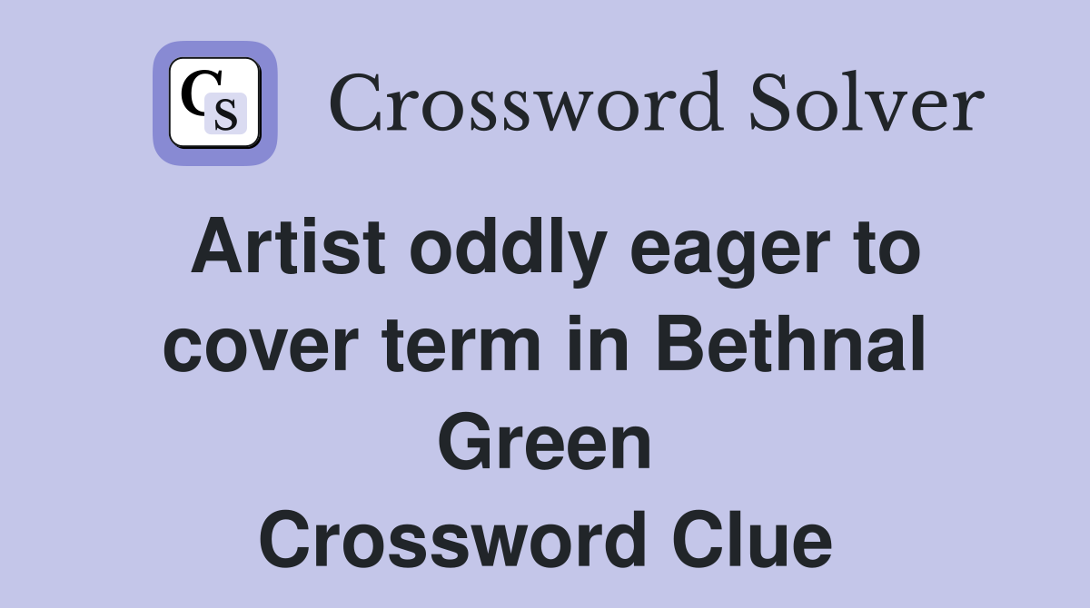 Artist oddly eager to cover term in Bethnal Green Crossword Clue