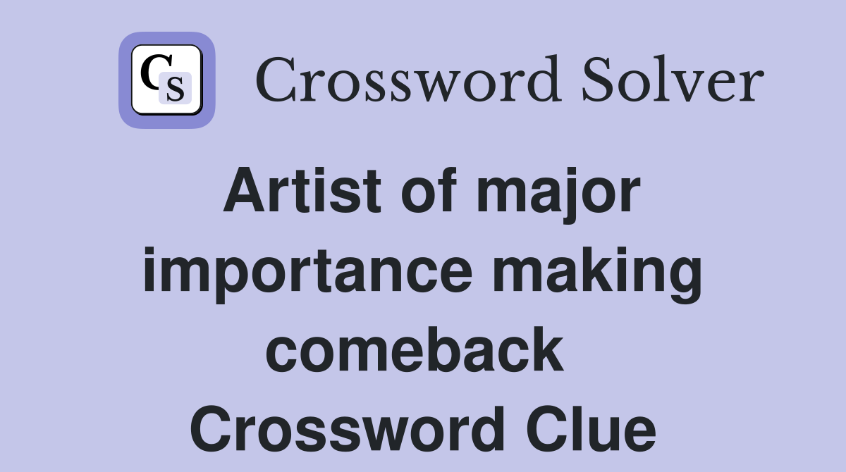 Artist of major importance making comeback  Crossword Clue
