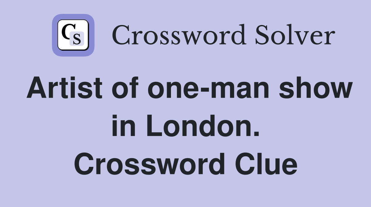 Artist of one-man show in London. Crossword Clue