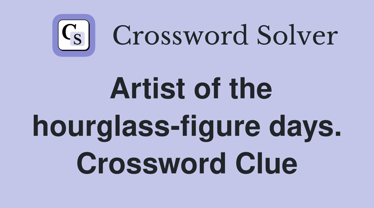 Artist of the hourglass-figure days. Crossword Clue