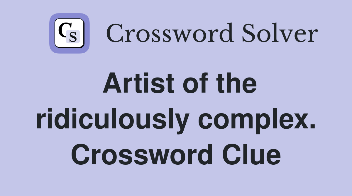 Artist of the ridiculously complex. Crossword Clue