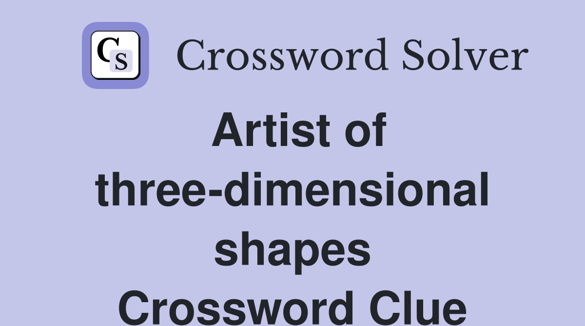 Artist of three-dimensional shapes Crossword Clue