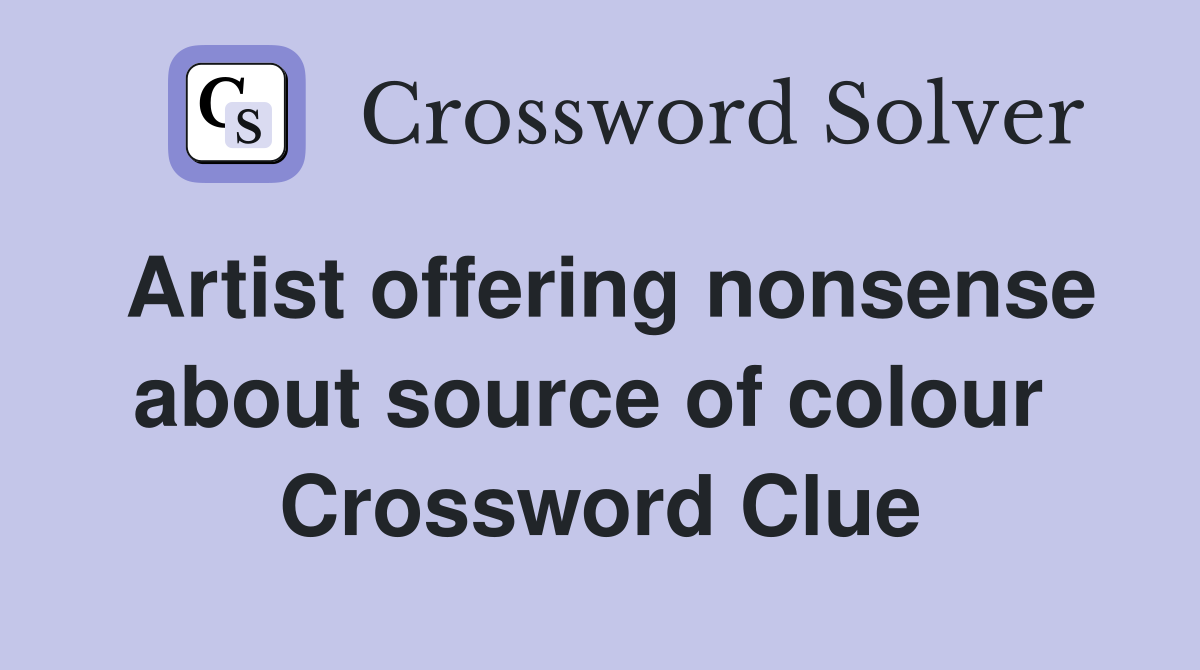 Artist offering nonsense about source of colour  Crossword Clue