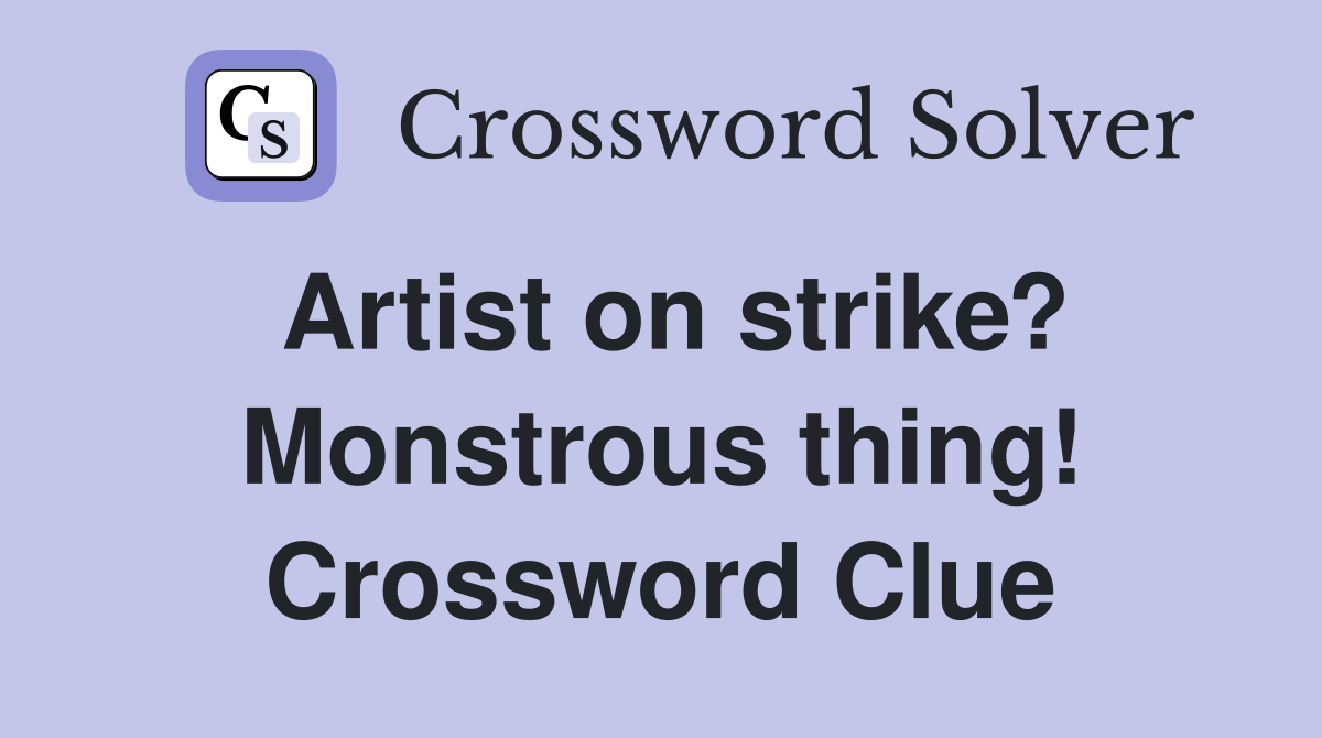 Artist on strike? Monstrous thing! Crossword Clue