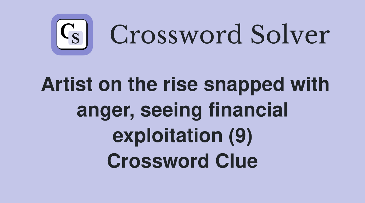 Artist on the rise snapped with anger, seeing financial exploitation (9) Crossword Clue