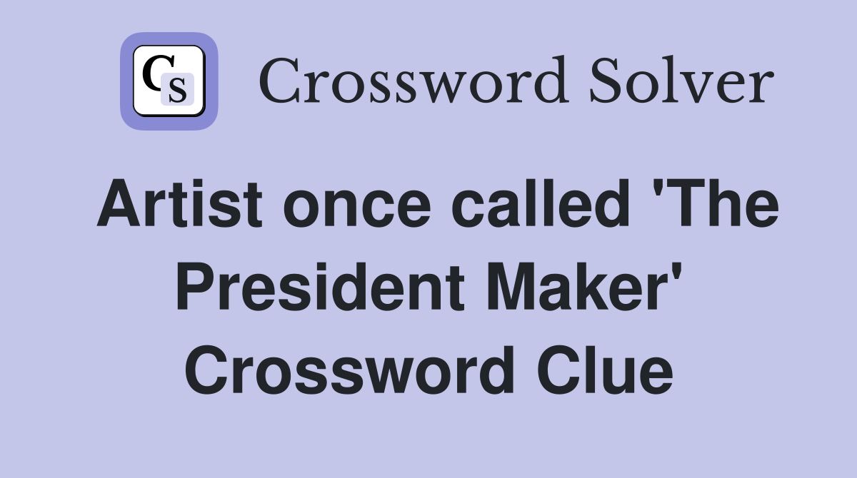 Artist once called 'The President Maker' Crossword Clue