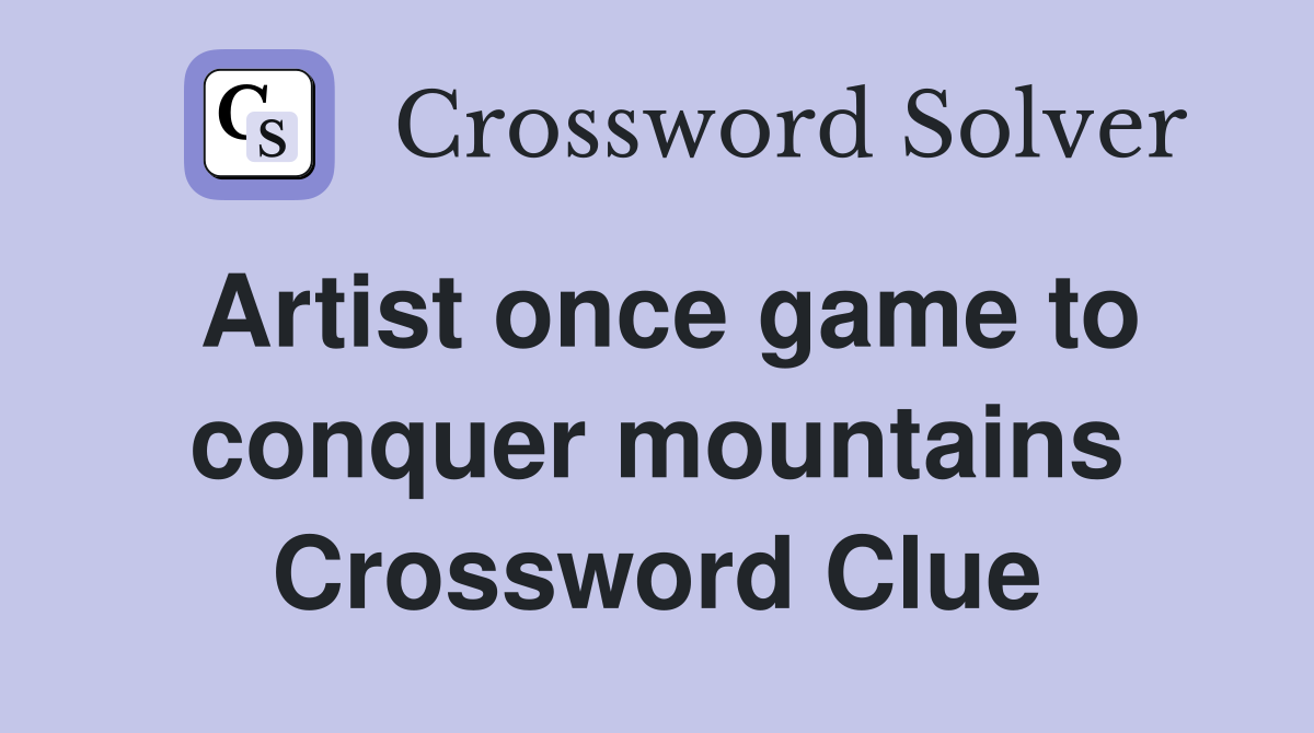 Artist once game to conquer mountains Crossword Clue