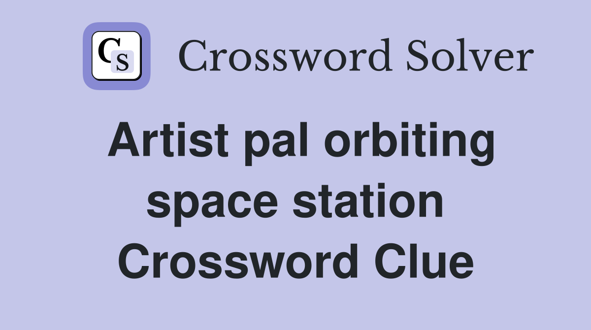Artist pal orbiting space station Crossword Clue