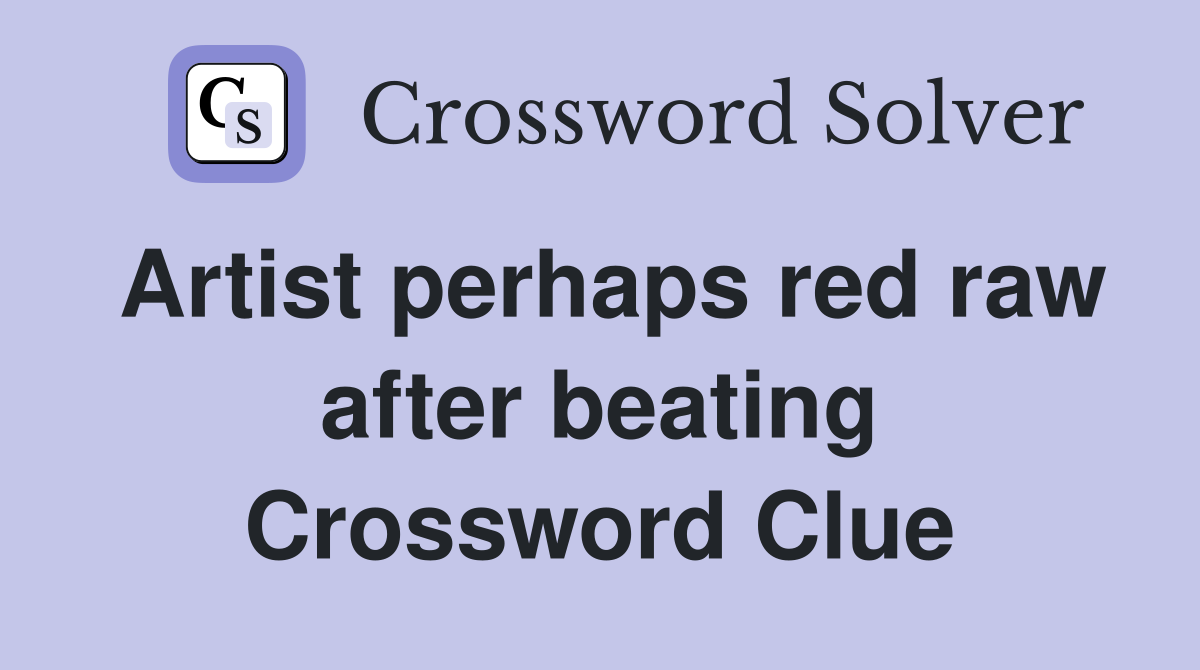 Artist perhaps red raw after beating Crossword Clue