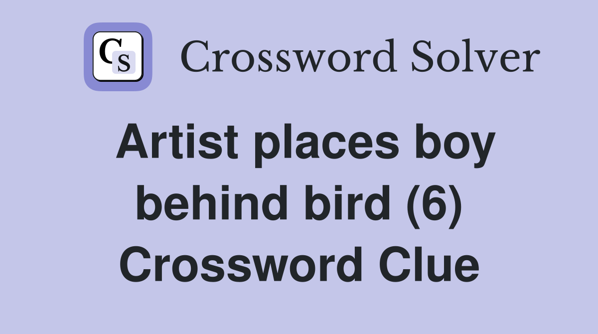 Artist places boy behind bird (6) Crossword Clue