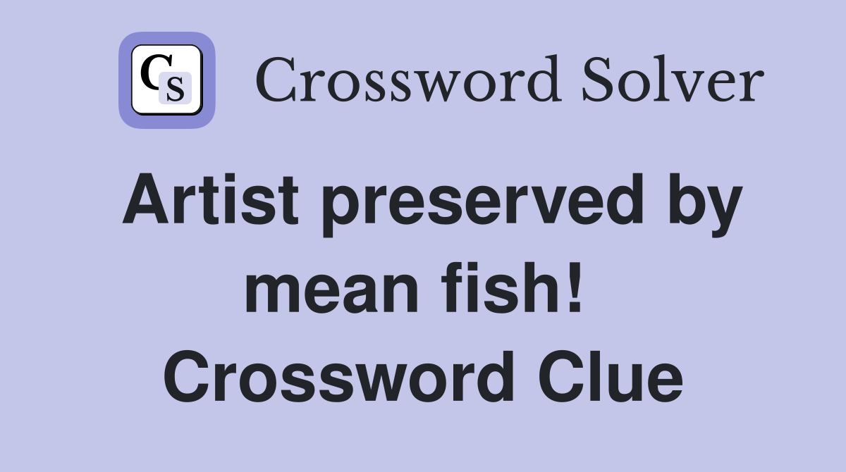 Artist preserved by mean fish!  Crossword Clue