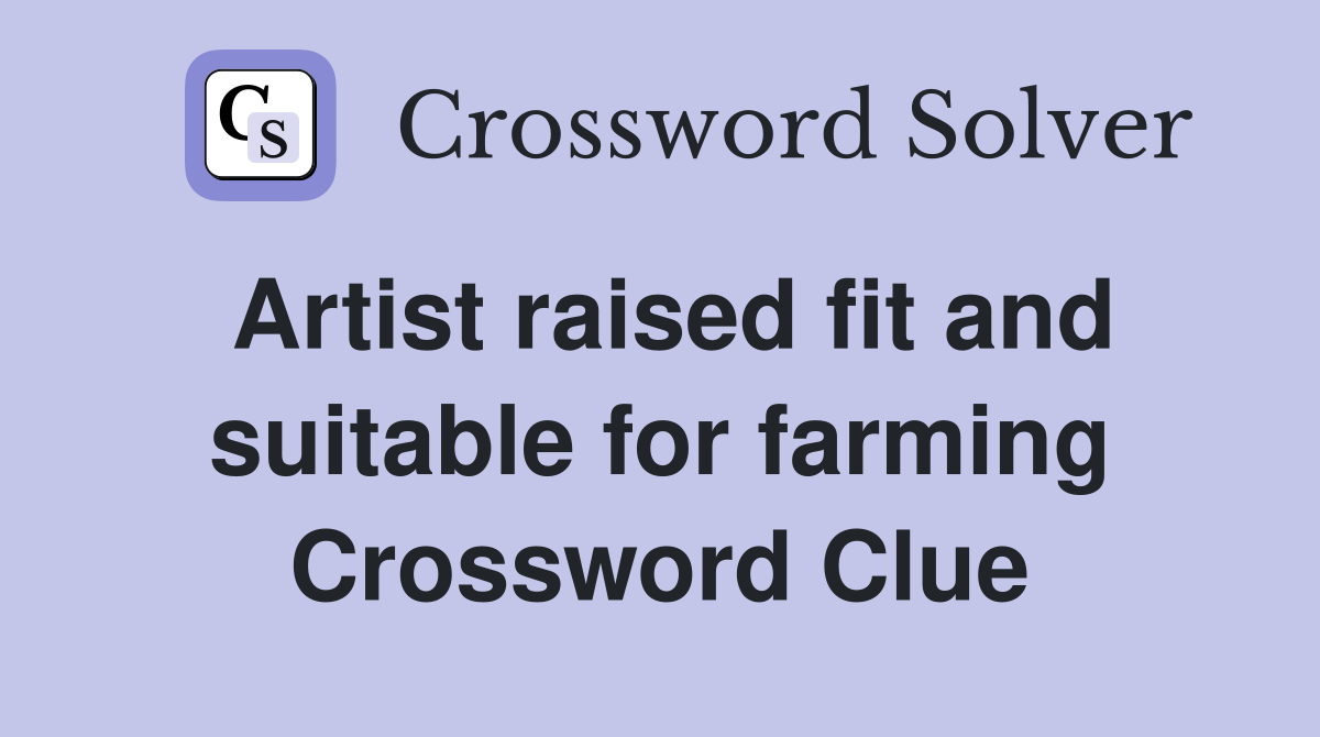 Artist raised fit and suitable for farming Crossword Clue