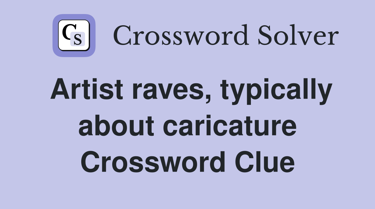 Artist raves, typically about caricature Crossword Clue
