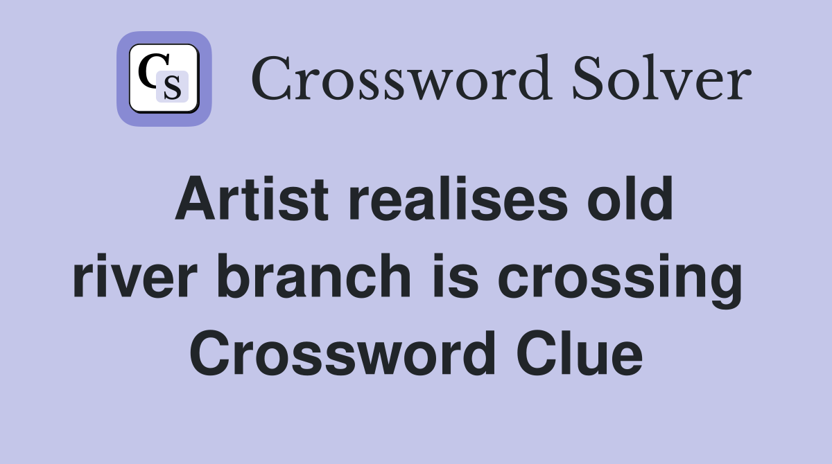 Artist realises old river branch is crossing  Crossword Clue