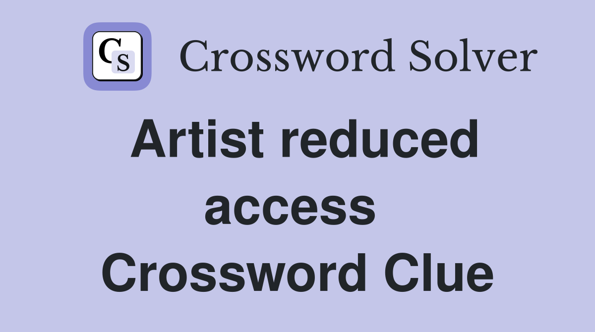 Artist reduced access  Crossword Clue