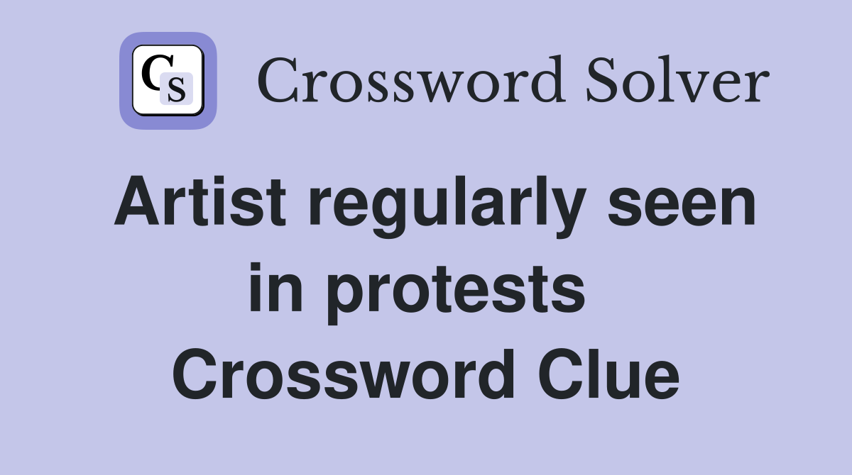 Artist regularly seen in protests  Crossword Clue