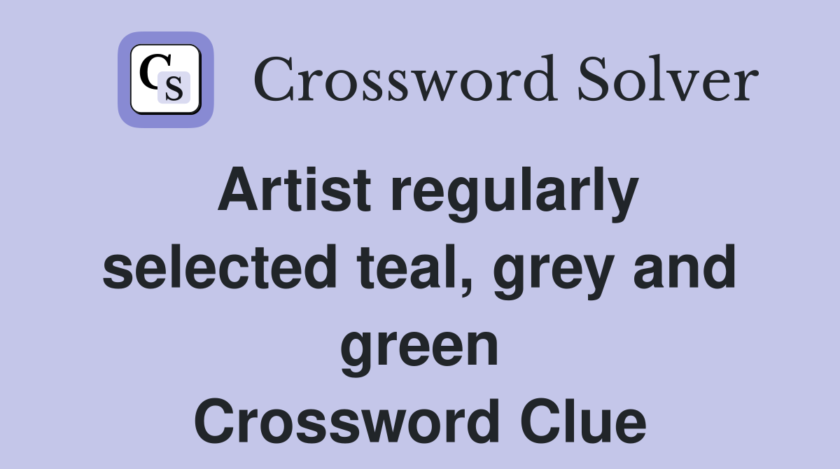 Artist regularly selected teal, grey and green Crossword Clue