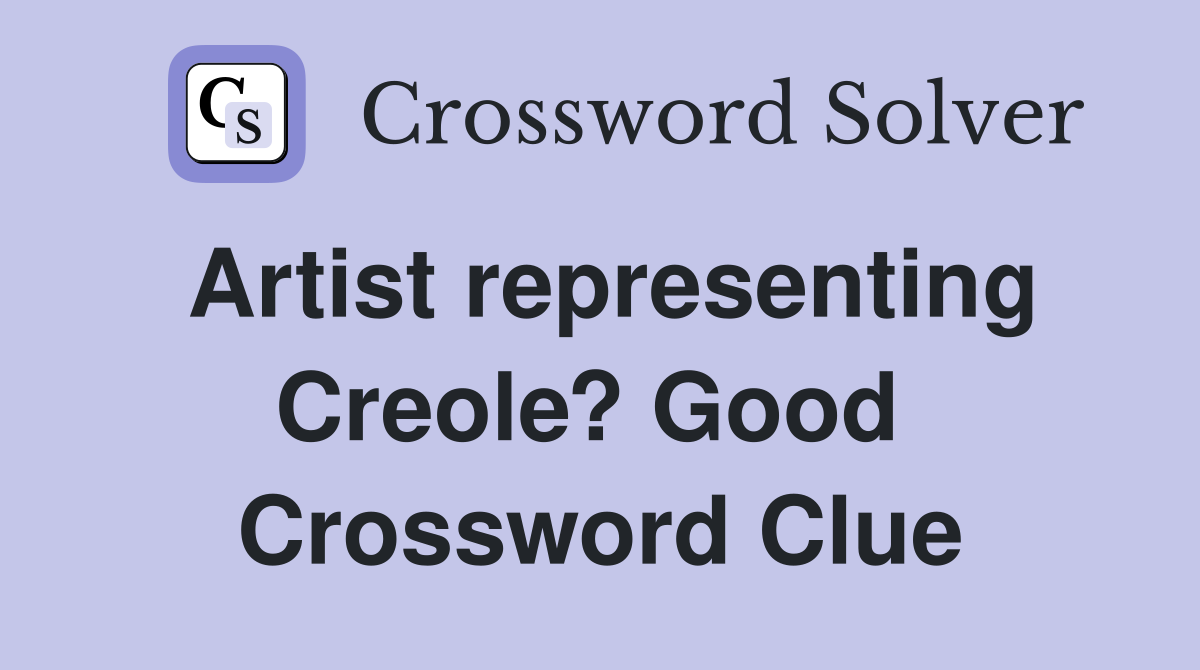 Artist representing Creole? Good  Crossword Clue