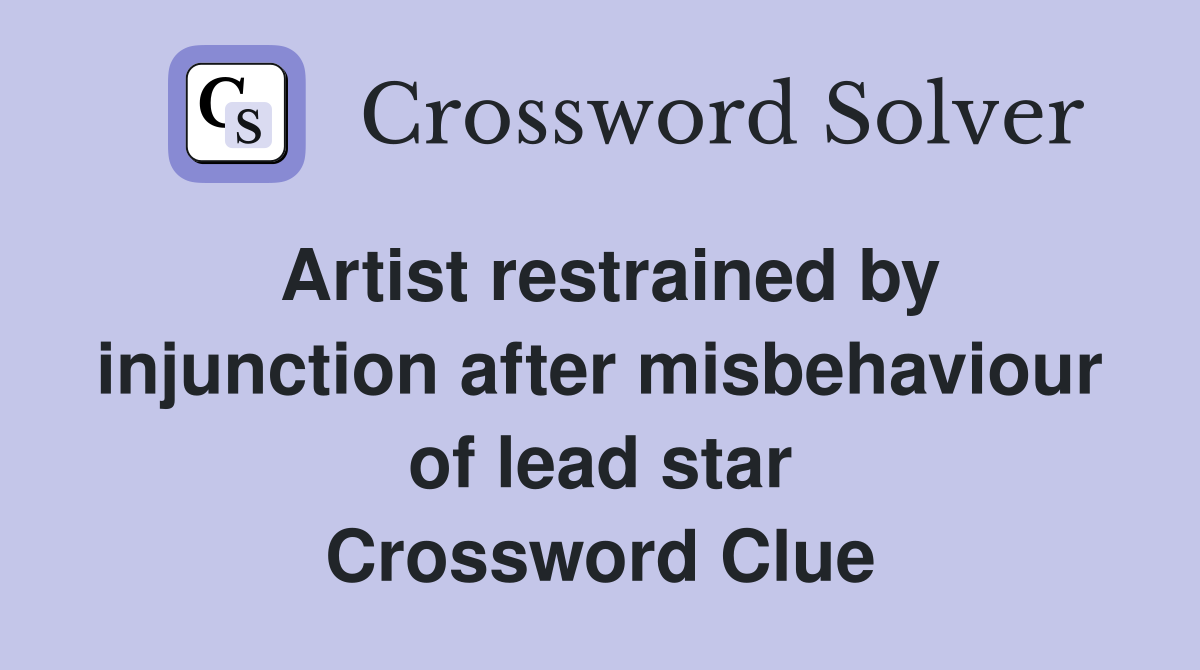 Artist restrained by injunction after misbehaviour of lead star Crossword Clue