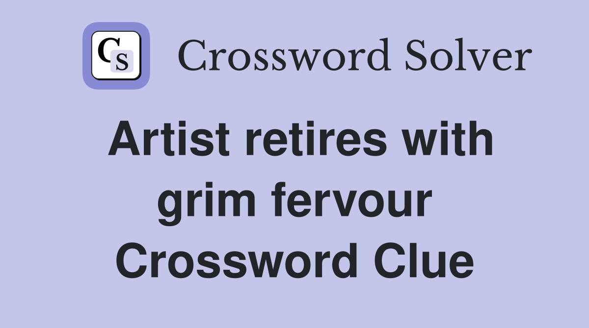 Artist retires with grim fervour Crossword Clue