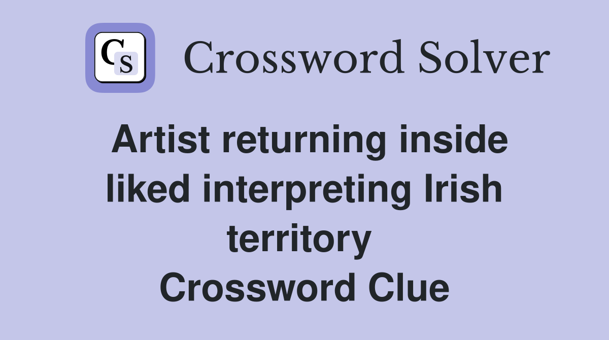 Artist returning inside liked interpreting Irish territory  Crossword Clue