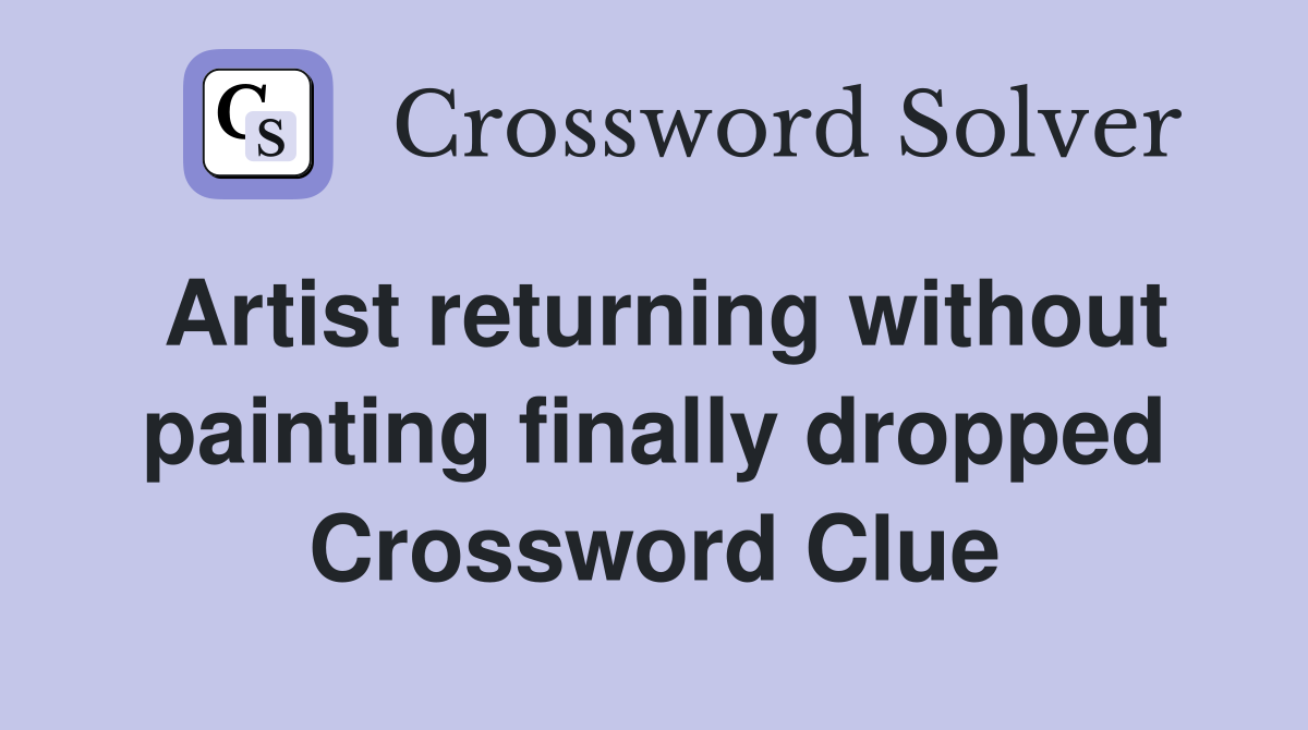 Artist returning without painting finally dropped Crossword Clue