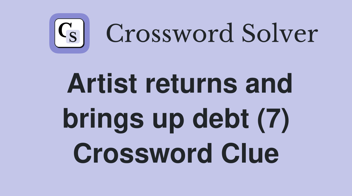 Artist returns and brings up debt (7) Crossword Clue Answers