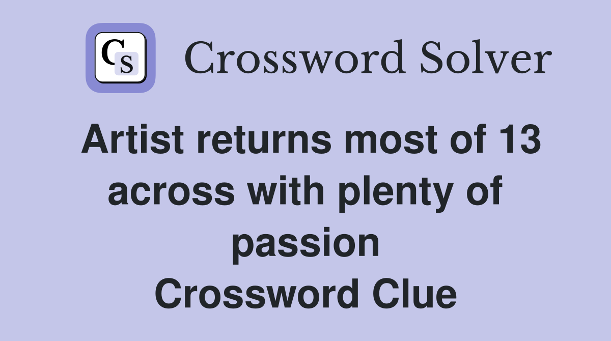 Artist returns most of 13 across with plenty of passion Crossword Clue