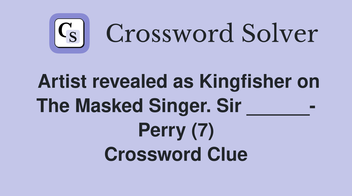 Artist revealed as Kingfisher on The Masked Singer. Sir ______- Perry (7) Crossword Clue