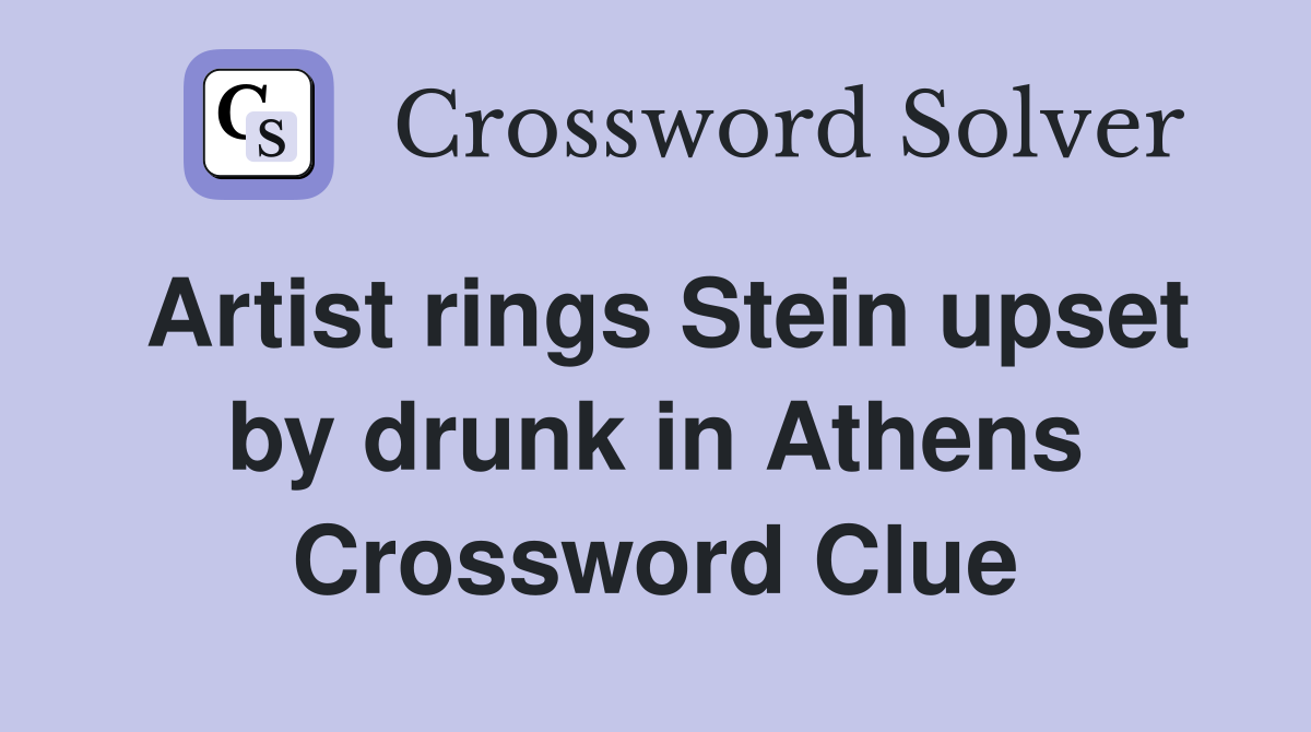 Artist rings Stein upset by drunk in Athens Crossword Clue