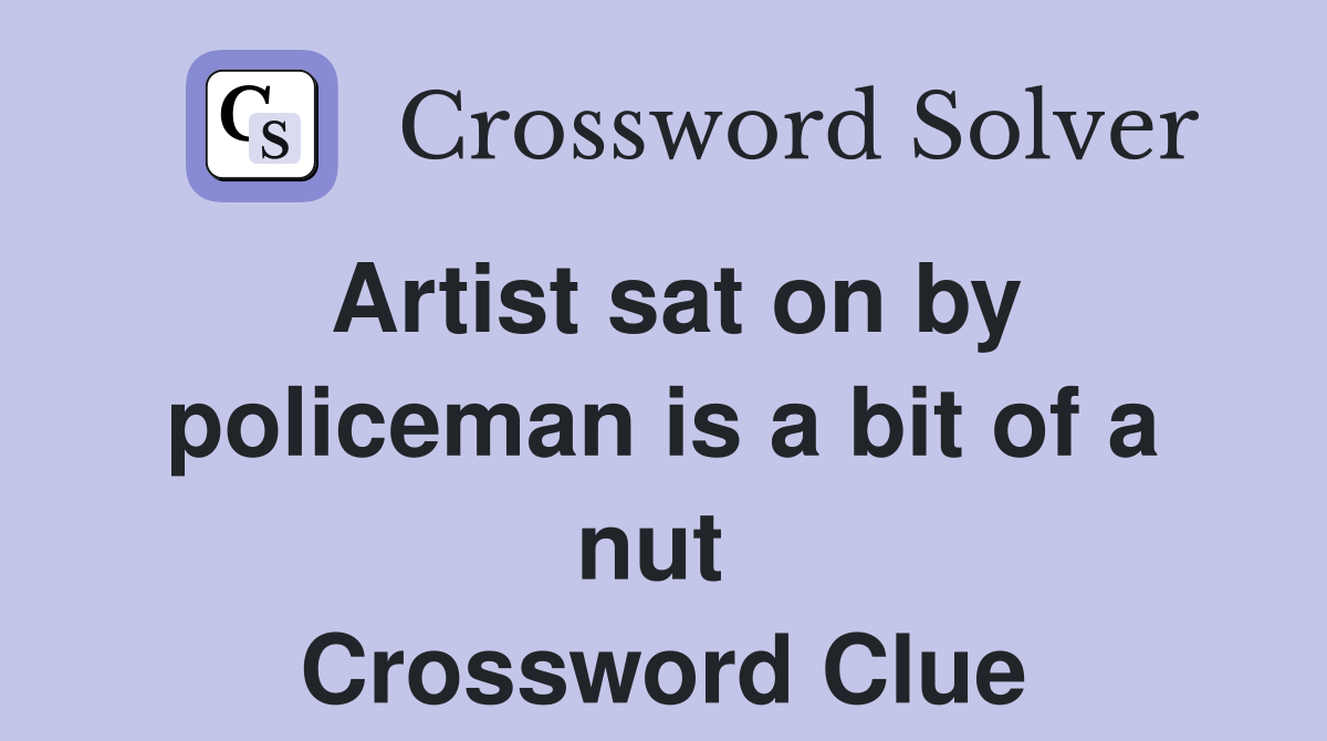 Artist sat on by policeman is a bit of a nut  Crossword Clue